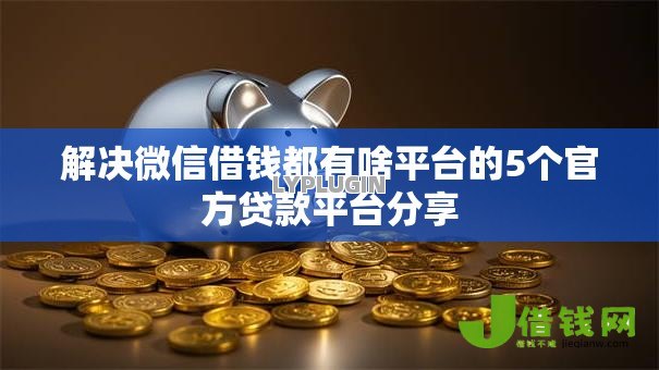 解决微信借钱都有啥平台的5个官方贷款平台分享 解决微信借钱都有啥平台的5个官方贷款平台分享
