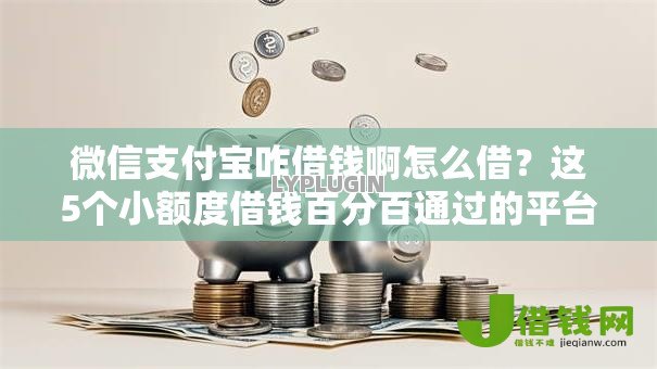 微信支付宝咋借钱啊怎么借？这5个小额度借钱百分百通过的平台可以试试