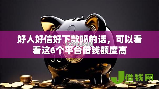 好人好信好下款吗的话，可以看看这6个平台借钱额度高