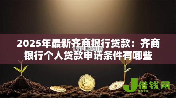 2025年最新齐商银行贷款:齐商银行个人贷款申请条件有哪些 2025年最新齐商银行贷款:齐商银行个人贷款申请条件有哪些