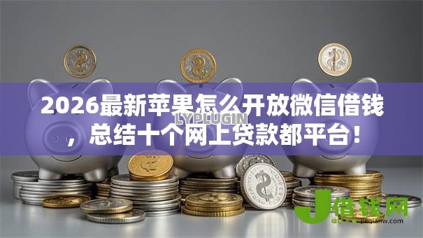2026最新苹果怎么开放微信借钱,总结十个网上贷款都平台! 2026最新苹果怎么开放微信借钱,总结十个网上贷款都平台!
