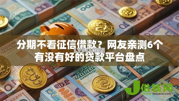 分期不看征信借款？网友亲测6个有没有好的贷款平台盘点