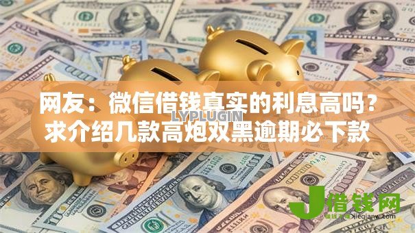 网友：微信借钱真实的利息高吗？求介绍几款高炮双黑逾期必下款平台