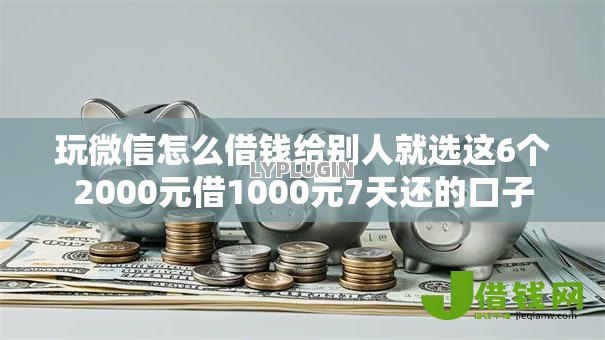 玩微信怎么借钱给别人就选这6个2000元借1000元7天还的口子