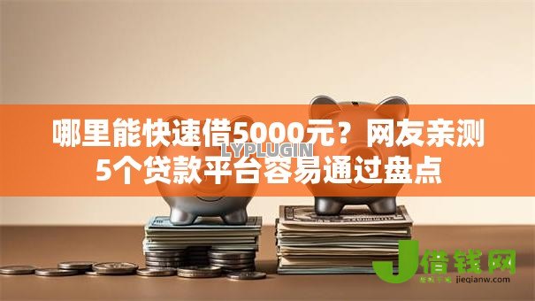 哪里能快速借5000元?网友亲测5个贷款平台容易通过盘点 哪里能快速借5000元?网友亲测5个贷款平台容易通过盘点