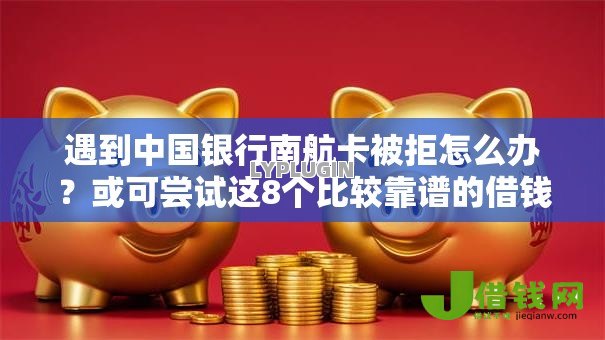 遇到中国银行南航卡被拒怎么办?或可尝试这8个比较靠谱的借钱平台 遇到中国银行南航卡被拒怎么办?或可尝试这8个比较靠谱的借钱平台