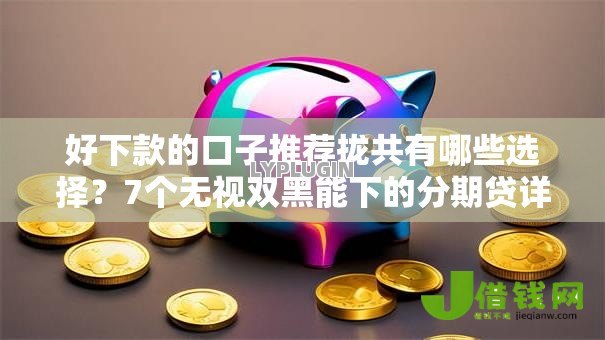 好下款的口子推荐拢共有哪些选择？7个无视双黑能下的分期贷详解