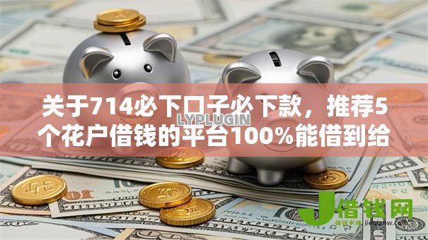 关于714必下口子必下款,推荐5个花户借钱的平台100%能借到给你 关于714必下口子必下款,推荐5个花户借钱的平台100%能借到给你