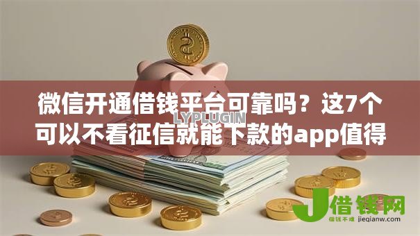 微信开通借钱平台可靠吗？这7个可以不看征信就能下款的app值得一试