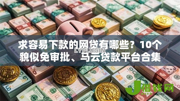 求容易下款的网贷有哪些？10个貌似免审批、马云贷款平台合集