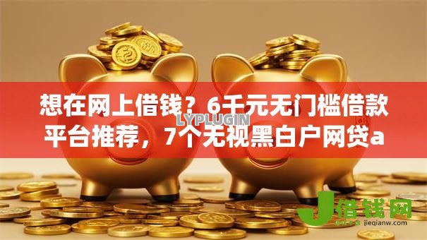 想在网上借钱？6千元无门槛借款平台推荐，7个无视黑白户网贷app盘点