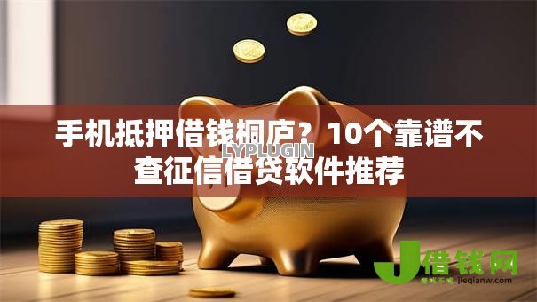 手机抵押借钱桐庐？10个靠谱不查征信借贷软件推荐