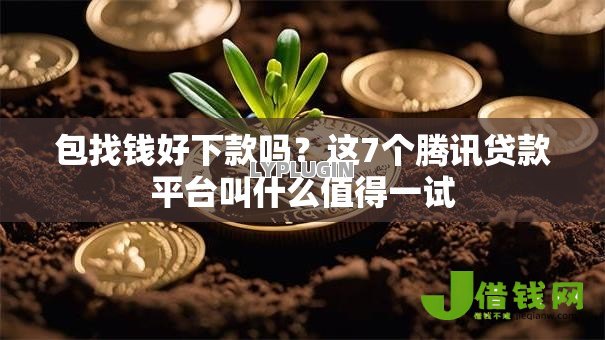 包找钱好下款吗?这7个腾讯贷款平台叫什么值得一试 包找钱好下款吗?这7个腾讯贷款平台叫什么值得一试