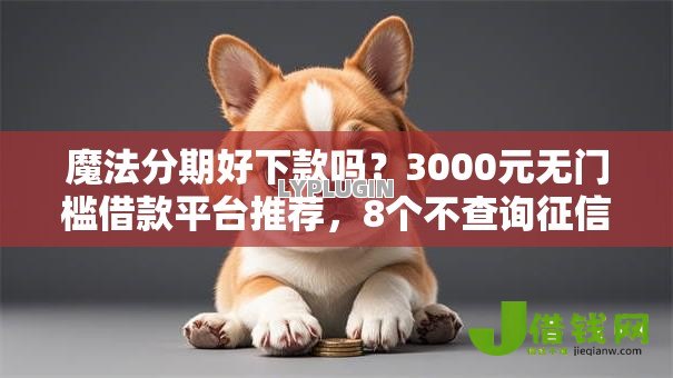 魔法分期好下款吗?3000元无门槛借款平台推荐,8个不查询征信的贷款平台盘点 魔法分期好下款吗?3000元无门槛借款平台推荐,8个不查询征信的贷款平台盘点