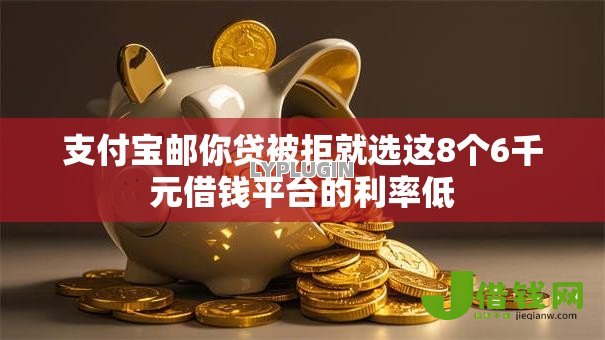 支付宝邮你贷被拒就选这8个6千元借钱平台的利率低