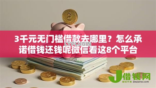 3千元无门槛借款去哪里?怎么承诺借钱还钱呢微信看这8个平台 3千元无门槛借款去哪里?怎么承诺借钱还钱呢微信看这8个平台