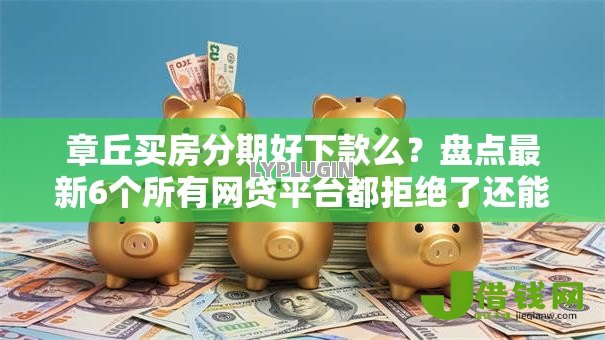 章丘买房分期好下款么？盘点最新6个所有网贷平台都拒绝了还能借到一万的软件