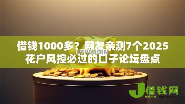 借钱1000多?网友亲测7个2025花户风控必过的口子论坛盘点 借钱1000多?网友亲测7个2025花户风控必过的口子论坛盘点