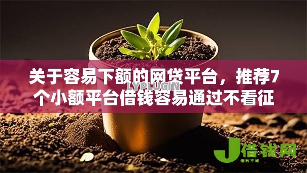 关于容易下额的网贷平台，推荐7个小额平台借钱容易通过不看征信给你
