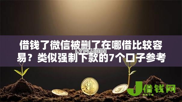 借钱了微信被删了在哪借比较容易?类似强制下款的7个口子参考 借钱了微信被删了在哪借比较容易?类似强制下款的7个口子参考