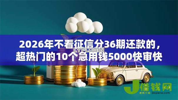 2026年不看征信分36期还款的,超热门的10个急用钱5000快审快贷无需征信口子推荐 2026年不看征信分36期还款的,超热门的10个急用钱5000快审快贷无需征信口子推荐