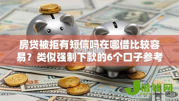 房贷被拒有短信吗在哪借比较容易?类似强制下款的6个口子参考 房贷被拒有短信吗在哪借比较容易?类似强制下款的6个口子参考