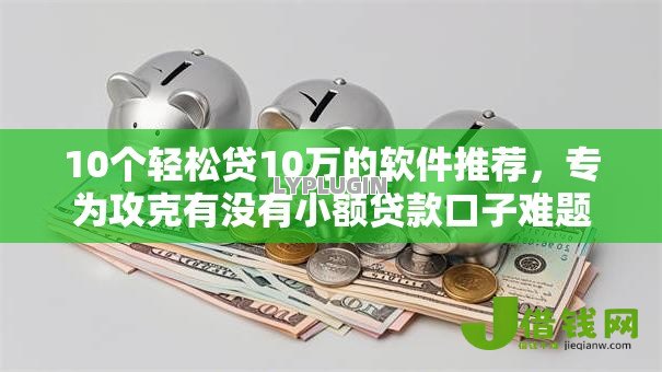 10个轻松贷10万的软件推荐，专为攻克有没有小额贷款口子难题