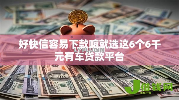 好快信容易下款嘛就选这6个6千元有车贷款平台