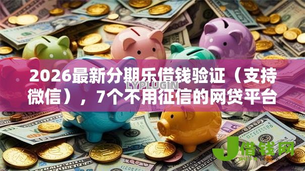 2026最新分期乐借钱验证（支持微信），7个不用征信的网贷平台无私分享