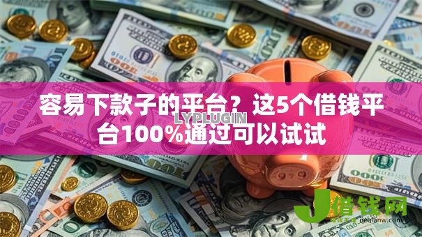 容易下款子的平台？这5个借钱平台100%通过可以试试
