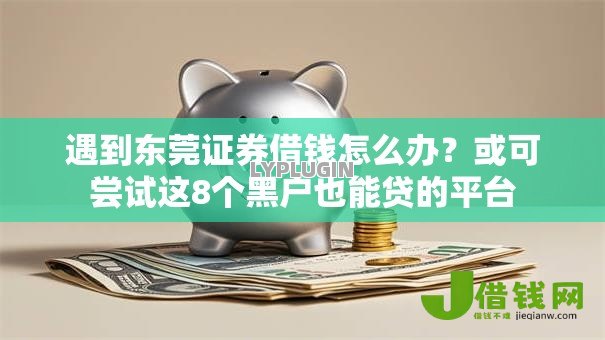 遇到东莞证券借钱怎么办？或可尝试这8个黑户也能贷的平台
