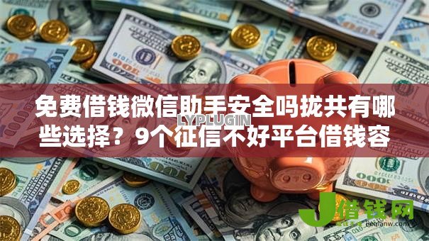 免费借钱微信助手安全吗拢共有哪些选择?9个征信不好平台借钱容易通过详解 免费借钱微信助手安全吗拢共有哪些选择?9个征信不好平台借钱容易通过详解
