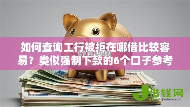 如何查询工行被拒在哪借比较容易?类似强制下款的6个口子参考 如何查询工行被拒在哪借比较容易?类似强制下款的6个口子参考