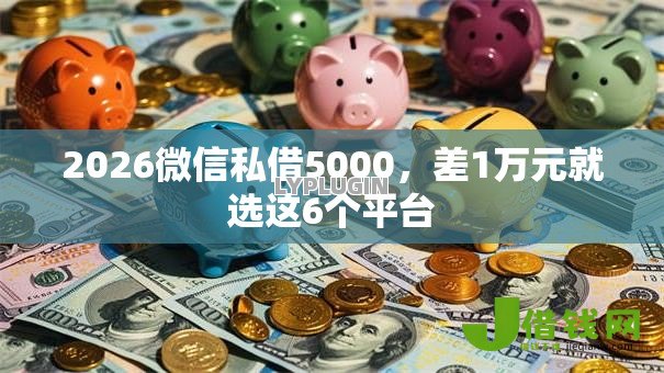 2026微信私借5000,差1万元就选这6个平台 2026微信私借5000,差1万元就选这6个平台