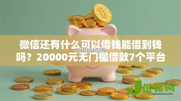 微信还有什么可以借钱能借到钱吗?20000元无门槛借款7个平台推荐 微信还有什么可以借钱能借到钱吗?20000元无门槛借款7个平台推荐