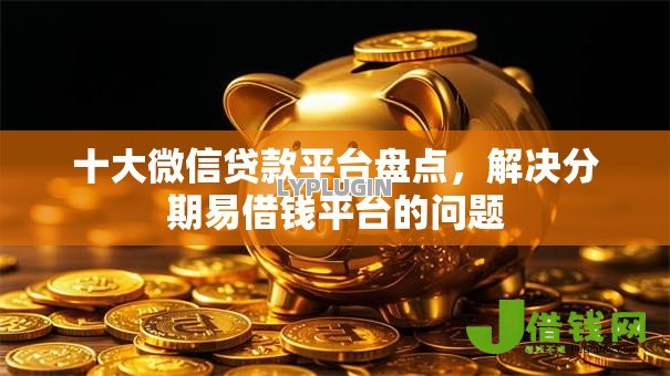 十大微信贷款平台盘点，解决分期易借钱平台的问题