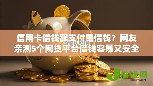 信用卡借钱跟支付宝借钱?网友亲测5个网贷平台借钱容易又安全盘点 信用卡借钱跟支付宝借钱?网友亲测5个网贷平台借钱容易又安全盘点