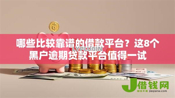 哪些比较靠谱的借款平台?这8个黑户逾期贷款平台值得一试 哪些比较靠谱的借款平台?这8个黑户逾期贷款平台值得一试