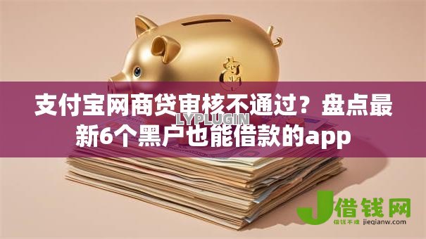 支付宝网商贷审核不通过？盘点最新6个黑户也能借款的app