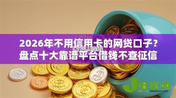 2026年不用信用卡的网贷口子?盘点十大靠谱平台借钱不查征信 2026年不用信用卡的网贷口子?盘点十大靠谱平台借钱不查征信