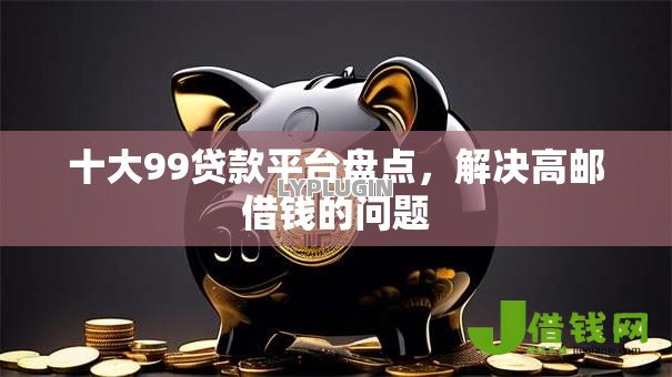 十大99贷款平台盘点，解决高邮借钱的问题