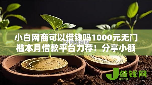 小白网商可以借钱吗1000元无门槛本月借款平台力荐!分享小额网贷口子1000元无门槛借款 小白网商可以借钱吗1000元无门槛本月借款平台力荐!分享小额网贷口子1000元无门槛借款