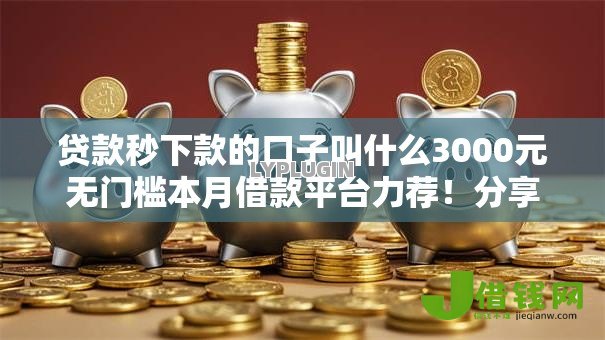 贷款秒下款的口子叫什么3000元无门槛本月借款平台力荐！分享小额网贷口子3000元无门槛借款