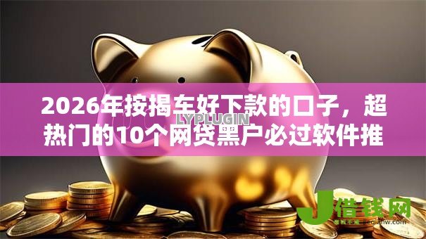 2026年按揭车好下款的口子，超热门的10个网贷黑户必过软件推荐