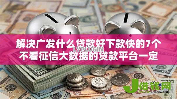 解决广发什么贷款好下款快的7个不看征信大数据的贷款平台一定能下款分享 解决广发什么贷款好下款快的7个不看征信大数据的贷款平台一定能下款分享