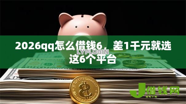 2026qq怎么借钱6,差1千元就选这6个平台 2026qq怎么借钱6,差1千元就选这6个平台
