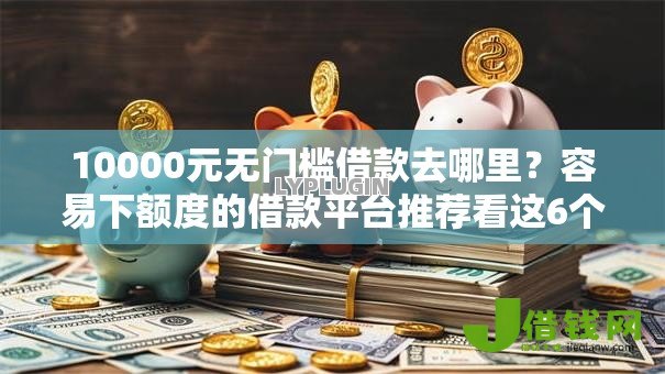 10000元无门槛借款去哪里？容易下额度的借款平台推荐看这6个平台
