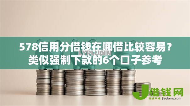 578信用分借钱在哪借比较容易?类似强制下款的6个口子参考 578信用分借钱在哪借比较容易?类似强制下款的6个口子参考