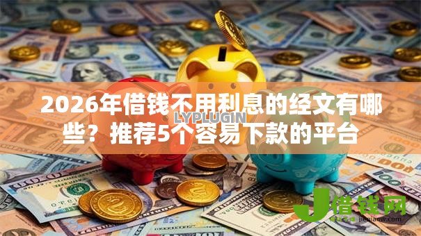 2026年借钱不用利息的经文有哪些？推荐5个容易下款的平台