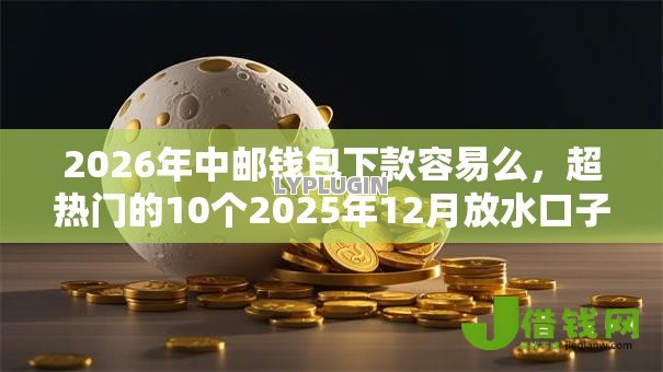 2026年中邮钱包下款容易么，超热门的10个2025年12月放水口子推荐
